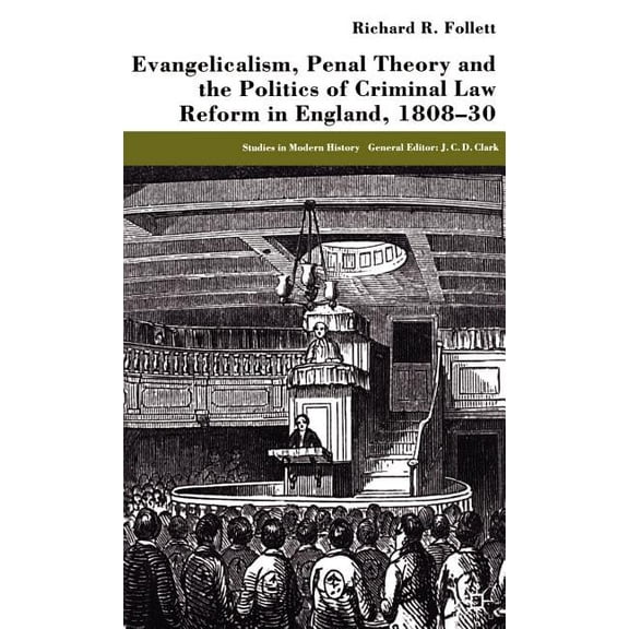 Studies in Modern History Evangelicalism, Penal Theory and the Politics of Criminal Law: Reform in England, 1808-30, (Hardcover)