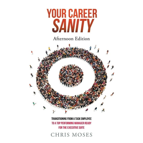Your Career Sanity: Afternoon Edition: Transitioning from a Task Employee to a Top-Performing Manager Ready for the Exec, (Paperback)