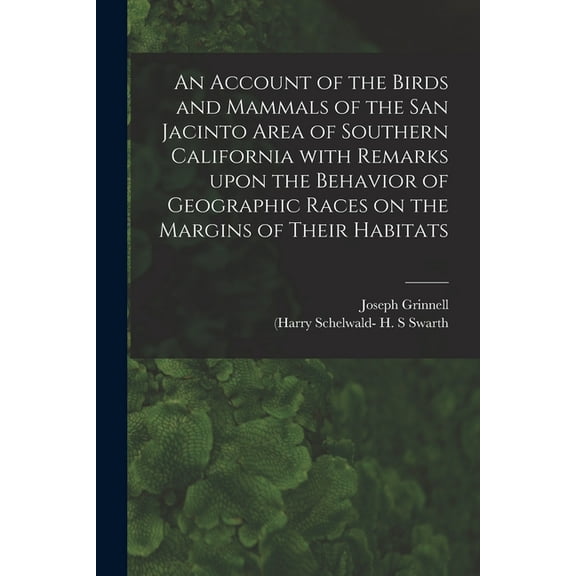 An Account of the Birds and Mammals of the San Jacinto Area of Southern California With Remarks Upon the Behavior of Geographic Races on the Margins of Their Habitats (Paperback)