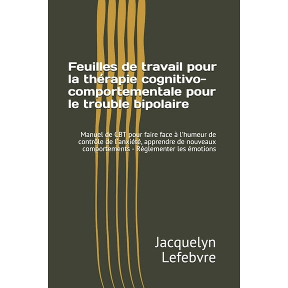 Feuilles de travail pour la th?rapie cognitivo-comportementale pour le trouble bipolaire: Manuel de CBT pour faire face ? l'humeur de contr?le de l'an