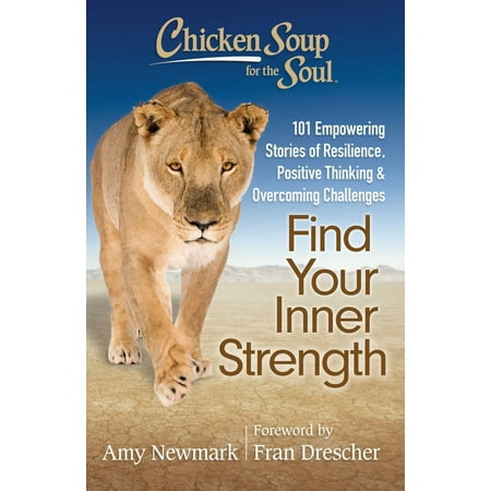 Chicken Soup for the Soul: Find Your Inner Strength : 101 Empowering Stories of Resilience, Positive Thinking, and Overcoming
