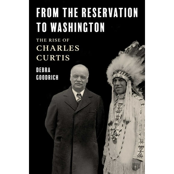 From the Reservation to Washington: The Rise of Charles Curtis, (Hardcover)