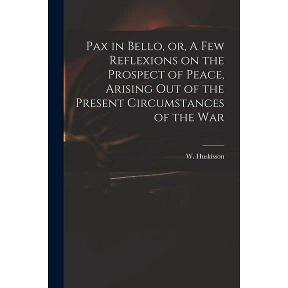 Pax in Bello, or, A Few Reflexions on the Prospect of Peace, Arising out of the Present Circumstances of the War (Paperback)