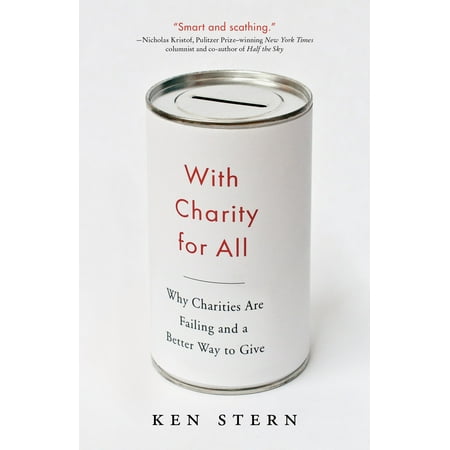 With Charity For All : Why Charities Are Failing and a Better Way to (Best Way To Give To Charity)