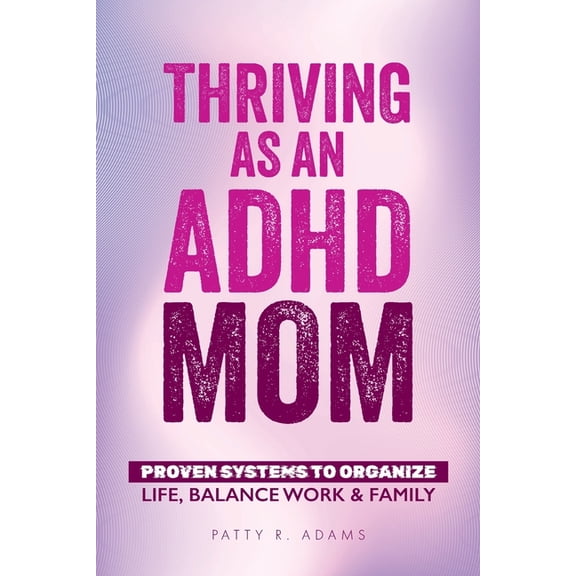 Thriving with ADHD Thriving as an ADHD Mom: Proven Systems to Organize Life, Balance Work & Family, (Paperback)