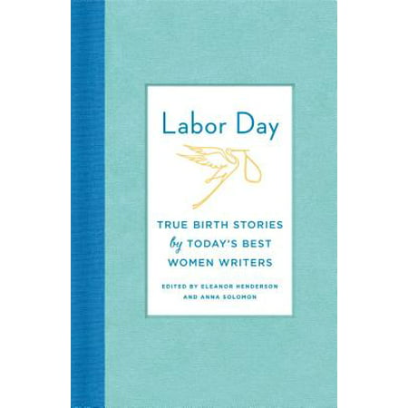 Labor Day: True Birth Stories by Today's Best Women Writers - (Best Gifts For Writers)