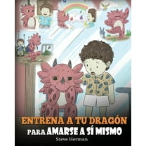 My Dragon Books Español: Entrena a tu Dragón para Amarse a sí Mismo: (Train Your Dragon To Love Himself) Un Lindo Cuento Infantil para Enseñar a los Niños sobre la Autoestima y a Amarse Tal Como Son.