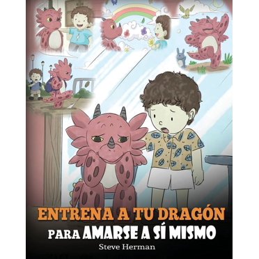 My Dragon Books Español: Entrena a tu Dragón para Amarse a sí Mismo: (Train Your Dragon To Love Himself) Un Lindo Cuento Infantil para Enseñar a los Niños sobre la Autoestima y a Amarse Tal Como Son.