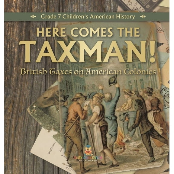 Here Comes the Taxman! British Taxes on American Colonies Grade 7 Children's American History, (Hardcover)