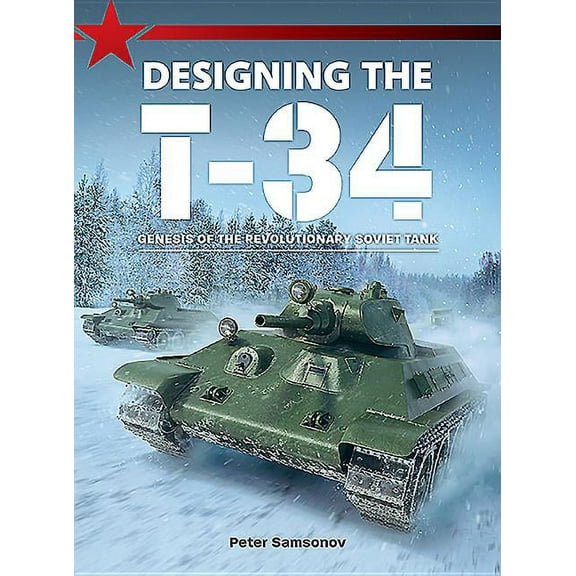 Designing the T-34: Genesis of the Revolutionary Soviet Tank (Paperback)