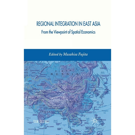 IDE-JETRO Regional Integration in East Asia: From the Viewpoint of Spatial Economics, (Paperback)