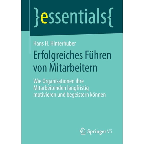 Essentials Erfolgreiches Führen Von Mitarbeitern: Wie Organisationen Ihre Mitarbeitenden Langfristig Motivieren Und Begeistern Könn, (Paperback)
