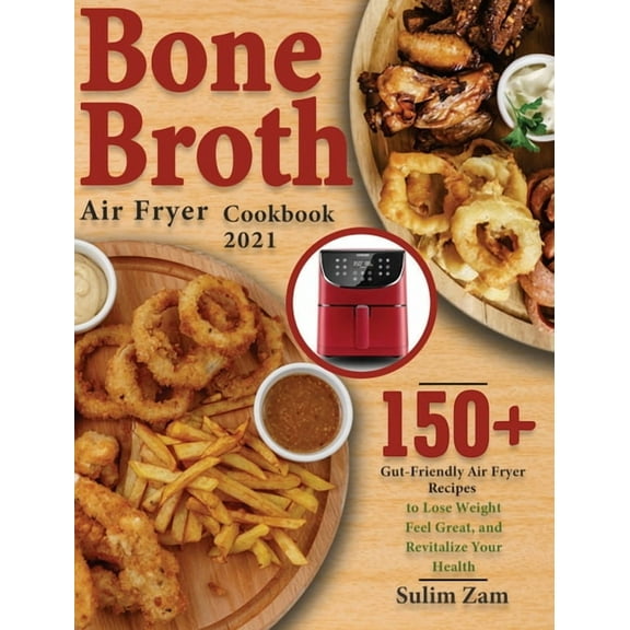 Bone Broth Air Fryer Cookbook 2021: 150  Gut-Friendly Air Fryer Recipes to Lose Weight, Feel Great, and Revitalize Your , (Hardcover)