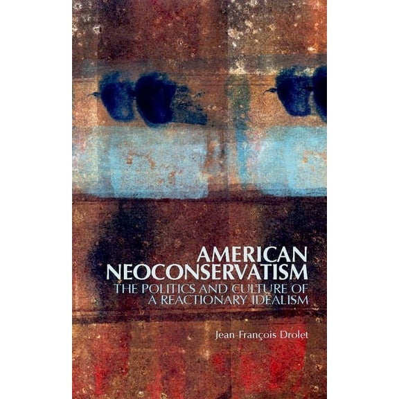 American Neoconservatism: The Politics and Culture of a Reactionary Idealism, (Paperback)