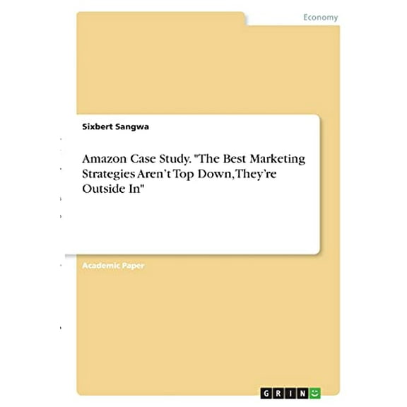 Amazon Case Study. 'The Best Marketing Strategies Arent Top Down, Theyre Outside In' Paperback 334641129X 9783346411297 Sixbert Sangwa