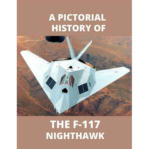 F-117 NIGHTHAWK A Pictorial History: The first Stealth Fighter Aircraft