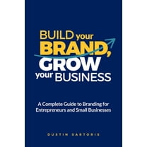 Build Your Brand, Grow Your Business: A Complete Guide To Branding For Entrepreneurs And Small Businesses, (Paperback)