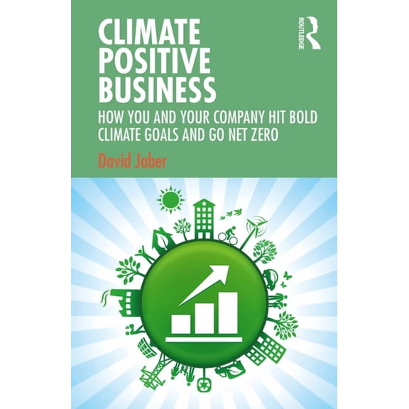 Climate Positive Business: How You and Your Company Hit Bold Climate Goals and Go Net Zero, (Paperback)