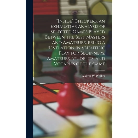 "Inside" Checkers, an Exhaustive Analysis of Selected Games Played Between the Best Masters and Amateurs, Being a Revelation in Scientific Play for Beginners, Amateurs, Students, and Votaries of the Game (Hardcover)