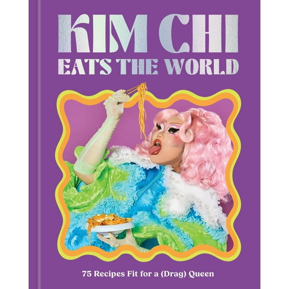 Kim Chi Eats the World: 75 Recipes Fit for a (Drag) Queen - a Cookbook (Hardcover)