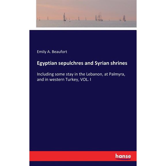 Egyptian sepulchres and Syrian shrines: Including some stay in the Lebanon, at Palmyra, and in western Turkey, VOL. I, (Paperback)