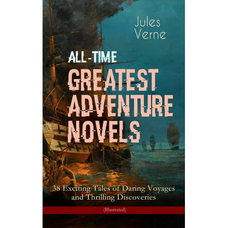 All-Time Greatest Adventure Novels – 38 Exciting Tales of Daring Voyages and Thrilling Discoveries (Illustrated) -