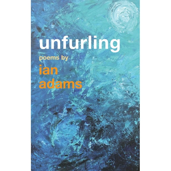 Unfurling: Poems by Ian Adams, (Paperback)