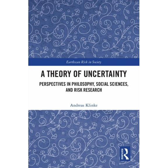 Earthscan Risk in Society A Theory of Uncertainty: Perspectives in Philosophy, Social Sciences, and Risk Research, (Hardcover)