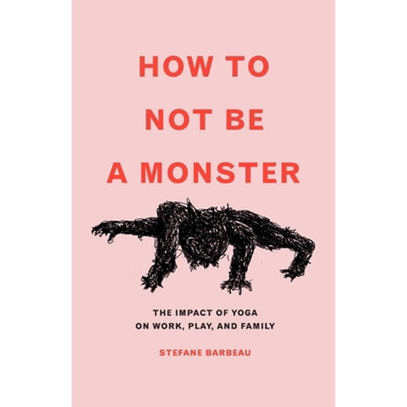 Pre-Owned How to Not Be a Monster: The Impact of Yoga on Work, Play, and Family (Paperback) 0578806843 9780578806846