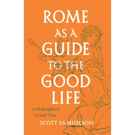 Rome as a Guide to the Good Life: A Philosophical Grand Tour, (Paperback)