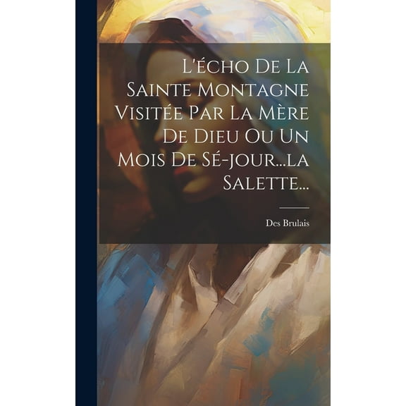 L'écho De La Sainte Montagne Visitée Par La Mère De Dieu Ou Un Mois De Sé-jour...la Salette... (Hardcover)