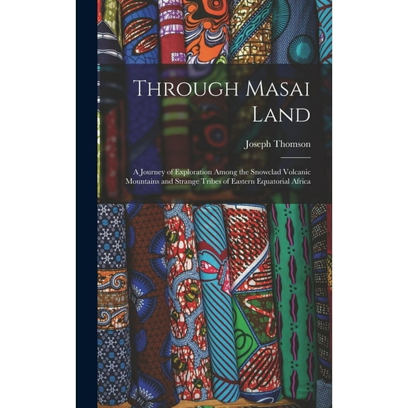 Through Masai Land: A Journey of Exploration Among the Snowclad Volcanic Mountains and Strange Tribes of Eastern Equatorial Africa (Hardcover)