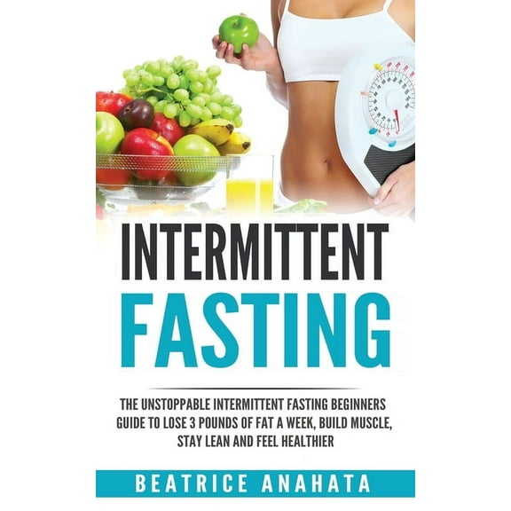 Intermittent Fasting: The unstoppable Intermittent Fasting Beginners guide to lose 3 pounds of fat a week, build muscle,, (Paperback)