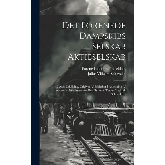 Det Forenede Dampskibs Selskab Aktieselskab: 40 Aars Udvikling. Udgivet Af Selskabet I Anledning Af Fyrretyve Aarsdagen For Dets Stiftelse. Texten Ved Jul. Schovelin... (Hardcover)
