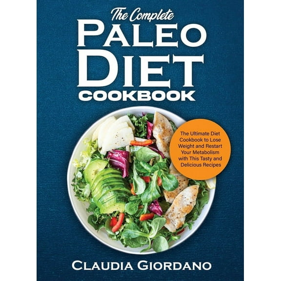 The Complete Paleo Diet Cookbook : The Ultimate Diet Cookbook to Lose Weight and Restart Your Metabolism with This Tasty and Delicious Recipes (Hardcover)