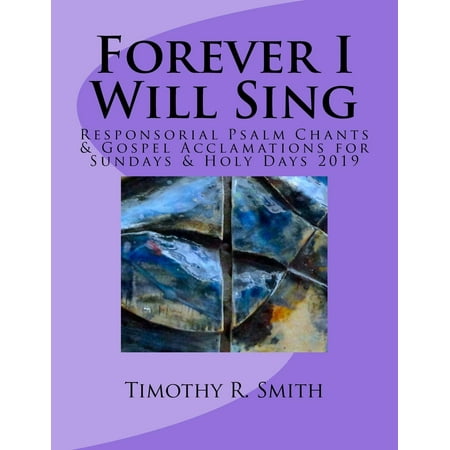 Forever I Will Sing: Forever I Will Sing: Responsorial Psalm Chants & Gospel Acclamations for Sundays & Holy Days 2019