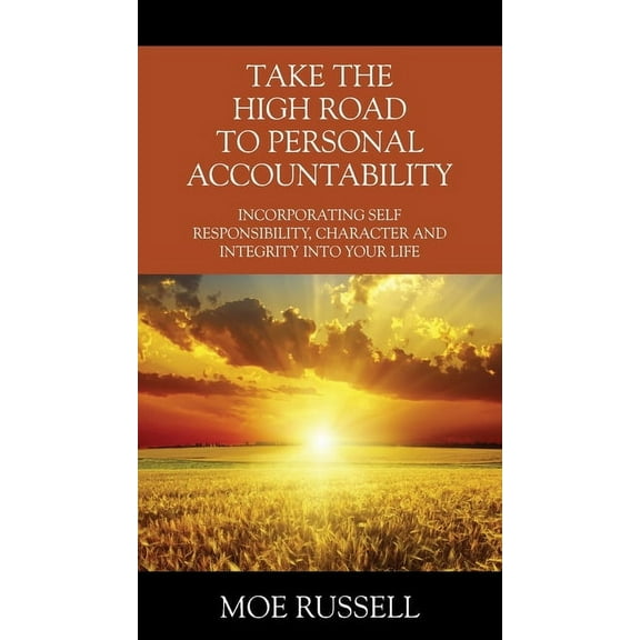 Take the High Road to Personal Accountability: Incorporating Self Responsibility, Character and Integrity into your Life (Paperback)