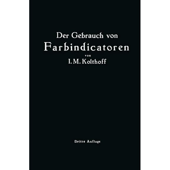 Der Gebrauch Von Farbindicatoren: Ihre Anwendung in Der Neutralisationsanalyse Und Bei Der Colorimetrischen Bestimmung D, (Paperback)