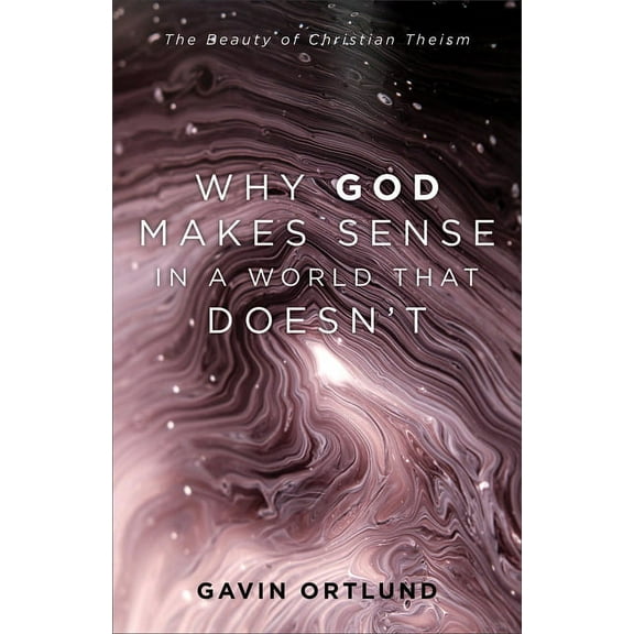 Why God Makes Sense in a World That Doesn't: The Beauty of Christian Theism, (Paperback)