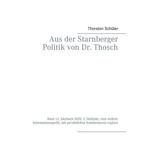 Aus der Starnberger Politik von Dr. Thosch: Band 12, Jahrbuch 2020, 2. Halbjahr, eine weitere Informationsquelle, mit pe, (Paperback)