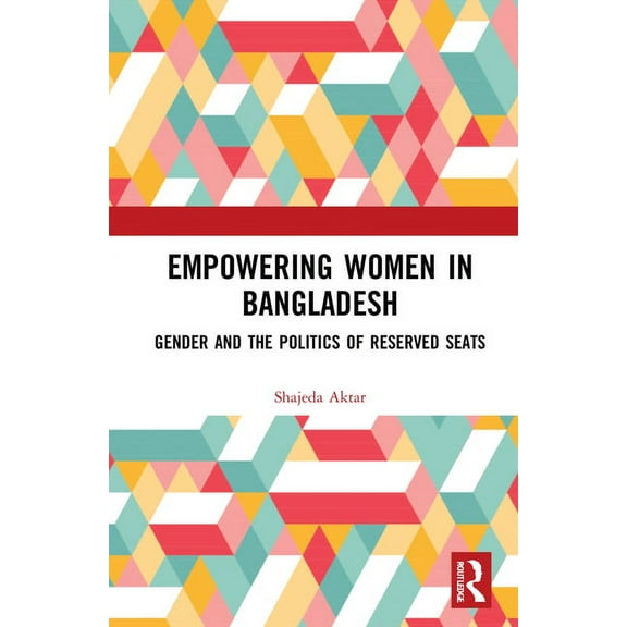 Empowering Women in Bangladesh: Gender and the Politics of Reserved Seats, (Hardcover)