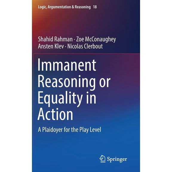 Logic, Argumentation & Reasoning Immanent Reasoning or Equality in Action: A Plaidoyer for the Play Level, Book 18, (Hardcover)