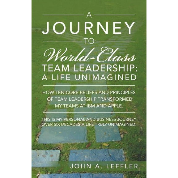 A Journey to World-Class Team Leadership: A Life Unimagined  Paperback  John A. Leffler