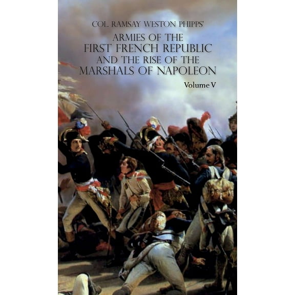 Armies of the First French Republic and the Rise of the Marshals of Napoleon I: VOLUME V: The Armies on the Rhine, in Switzerland, Holland, Italy, Egypt, & the Coup d'Etat of Brumaire 1797-1799 (Hardc
