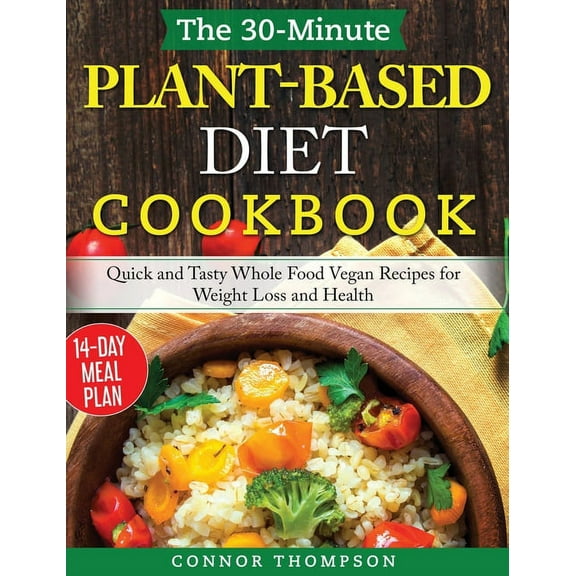 The 30-Minute Plant Based Diet Cookbook : Quick and Tasty Whole Food Vegan Recipes for Weight Loss and Health (Hardcover)