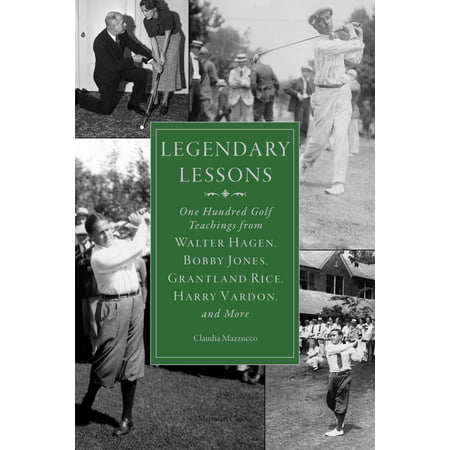 Legendary Lessons : More Than One Hundred Golf Teachings from Walter Hagen, Bobby Jones, Grantland Rice, Harry Vardon, and