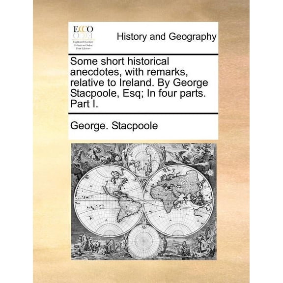 Some Short Historical Anecdotes, with Remarks, Relative to Ireland. by George Stacpoole, Esq; In Four Parts. Part I. (Paperback)