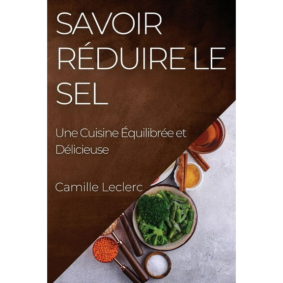 Savoir RÃ©duire le Sel: Une Cuisine ÃquilibrÃ©e et DÃ©licieuse, (Paperback)