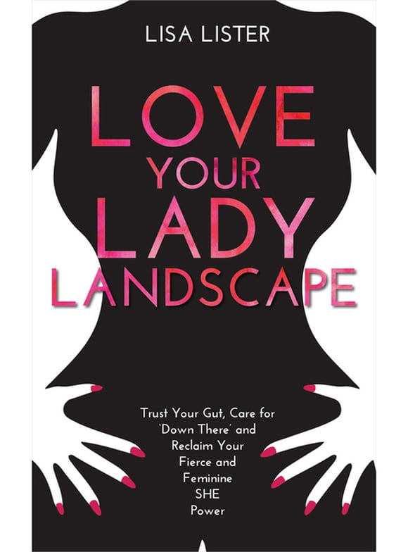 Love Your Lady Landscape: Trust Your Gut, Care for 'Down There' and Reclaim Your Fierce and Feminine SHE Power (Paperback)