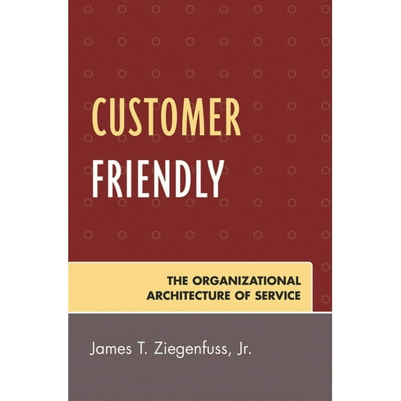 Customer Friendly: The Organizational Architecture of Service, (Hardcover)